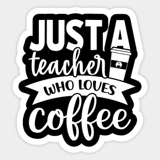 Just a Teacher Who Loves Coffee - Coffee Lover Sticker